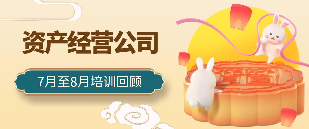 一月一品 | 資產(chǎn)經(jīng)營公司7月至8月培訓(xùn)回顧